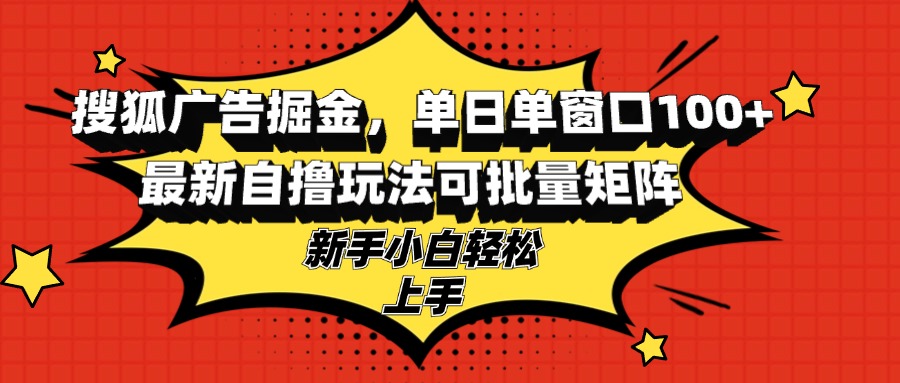 【2024.10.27】搜狐广告掘金，单日单窗口100+，最新自撸玩法可批量矩阵，适合新手小白百度网盘免费下载-芽米宝库