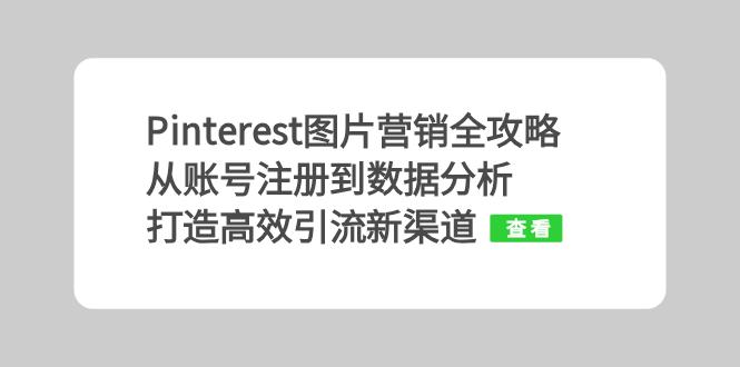 【2024.10.26】Pinterest图片营销全攻略：从账号注册到数据分析，打造高效引流新渠道百度网盘免费下载-芽米宝库
