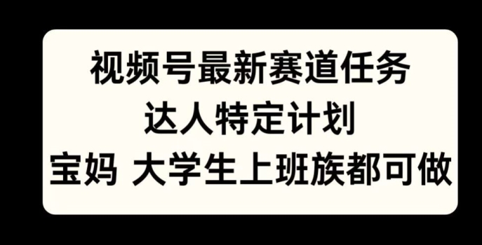 【2024.10.26】视频号最新赛道任务，达人特定计划，宝妈、大学生、上班族皆可做百度网盘免费下载-芽米宝库