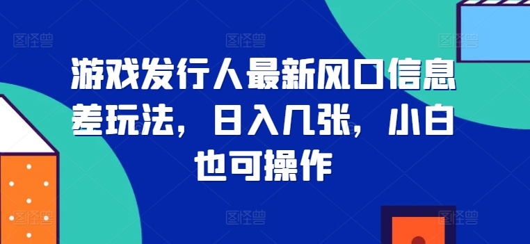 【2024.10.25】游戏发行人最新风口信息差玩法，日入几张，小白也可操作百度网盘免费下载-芽米宝库