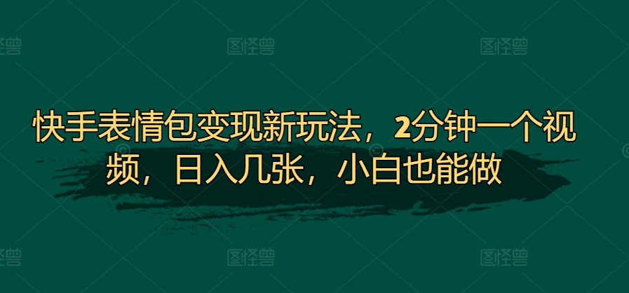 图片[1]-【2024.10.24】快手表情包变现新玩法，2分钟一个视频，日入几张，小白也能做百度网盘免费下载-芽米宝库