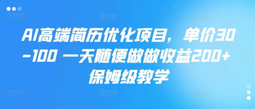 【2024.10.25】AI高端简历优化项目，单价30-100 一天随便做做收益200+ 保姆级教学百度网盘免费下载-芽米宝库
