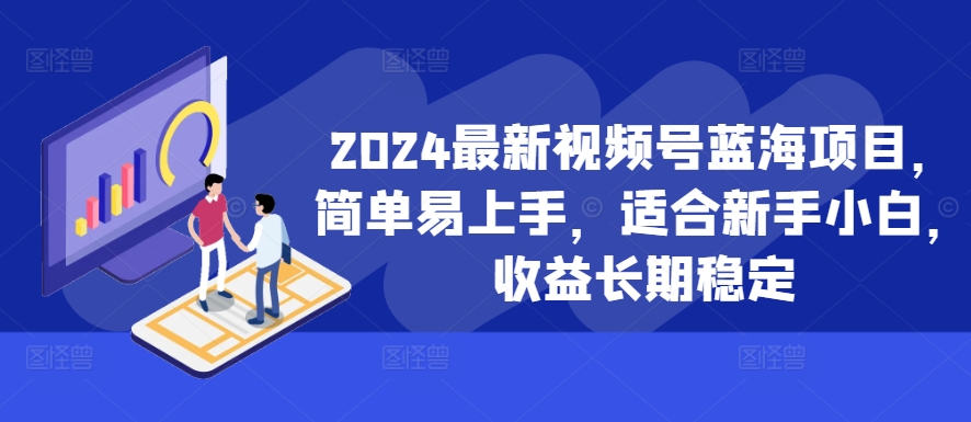 【2024.10.25】2024最新视频号蓝海项目，简单易上手，适合新手小白，收益长期稳定百度网盘免费下载-芽米宝库
