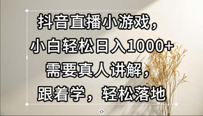 【2024.10.24】抖音直播小游戏，小白轻松日入1000+需要真人讲解，跟着学，轻松落地百度网盘免费下载-芽米宝库
