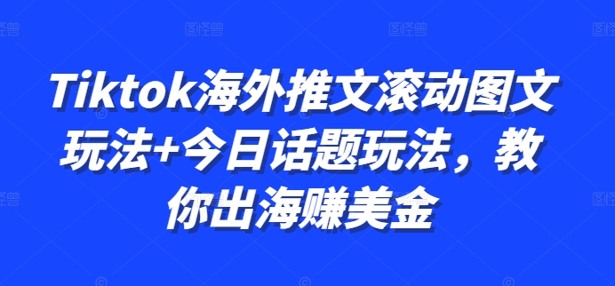 图片[1]-【2024.10.23】Tiktok海外推文滚动图文玩法+今日话题玩法，教你出海赚美金百度网盘免费下载-芽米宝库