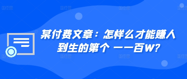 图片[1]-【2024.10.23】​某付费文章：怎‮样么‬才能赚‮人到‬生的第‮个一‬一百W?百度网盘免费下载-芽米宝库