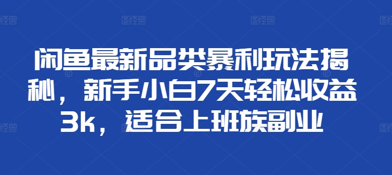 图片[1]-【2024.10.23】闲鱼最新品类暴利玩法揭秘，新手小白7天轻松收益3k，适合上班族副业百度网盘免费下载-芽米宝库
