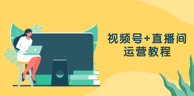 图片[1]-【2024.10.23】视频号+直播间运营教程：作品创作、直播设置与数据分析一网打尽百度网盘免费下载-芽米宝库