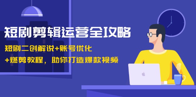 【2024.10.23】短剧剪辑运营全攻略：短剧二创解说+账号优化+燃剪教程，助你打造爆款视频百度网盘免费下载-芽米宝库