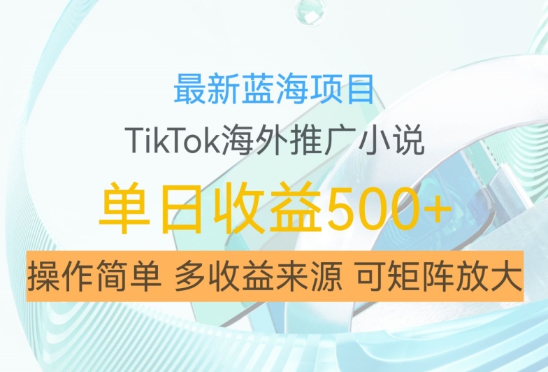 【2024.10.22】最新蓝海项目，利用tiktok海外推广小说赚佣金，简单易学，日入500+，可矩阵放大百度网盘免费下载-芽米宝库