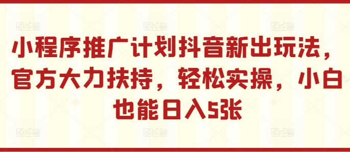 【2024.10.22】小程序推广计划抖音新出玩法，官方大力扶持，轻松实操，小白也能日入5张百度网盘免费下载-芽米宝库
