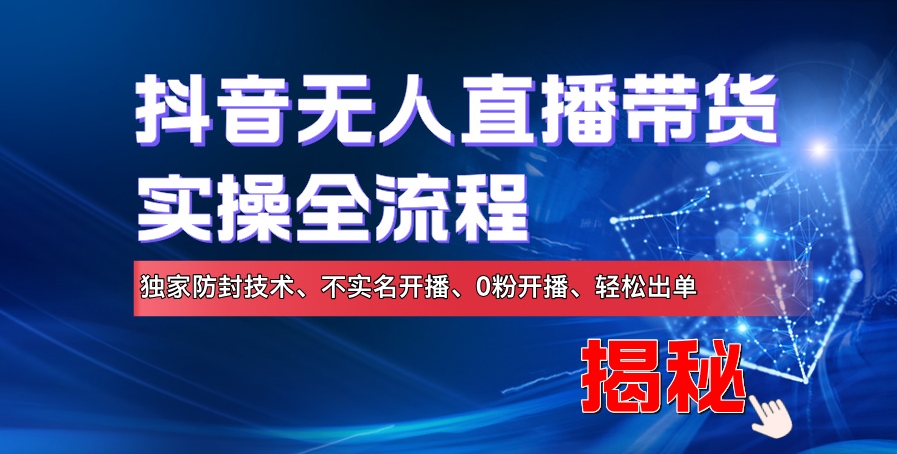 【2024.10.21】抖音无人直播带货实操全流程，独家防封技术、不实名开播、0粉开播、轻松出单百度网盘免费下载-芽米宝库