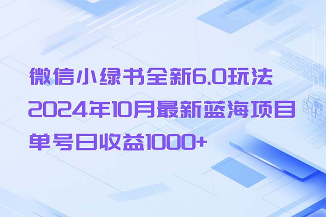 【2024.10.22】微信小绿书全新6.0玩法，2024年10月最新蓝海项目，单号日收益1000+百度网盘免费下载-芽米宝库