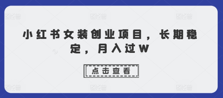 【2024.10.21】小红书女装创业项目，长期稳定，月入过W百度网盘免费下载-芽米宝库