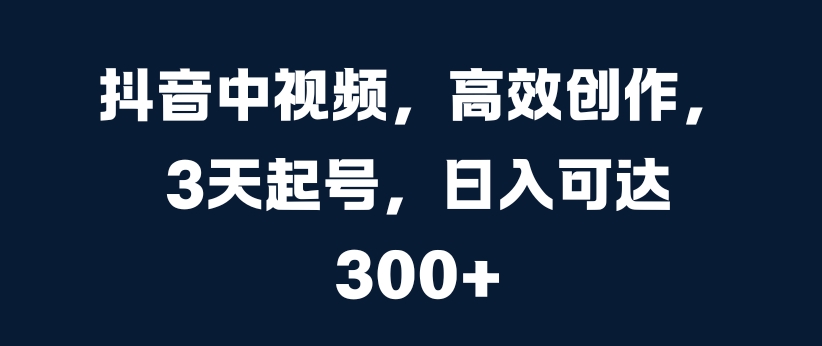 【2024.10.20】抖音中视频，高效创作，3天起号，日入可达300+百度网盘免费下载-芽米宝库