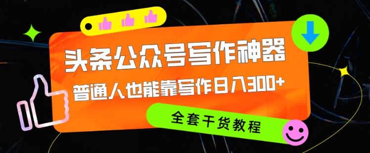 【2024.10.20】头条公众号目前最猛写作神器，普通人也能轻松靠写作日3位数，全套教程百度网盘免费下载-芽米宝库
