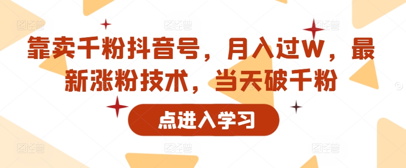 【2024.10.21】靠卖千粉抖音号，月入过W，最新涨粉技术，当天破千粉百度网盘免费下载-芽米宝库