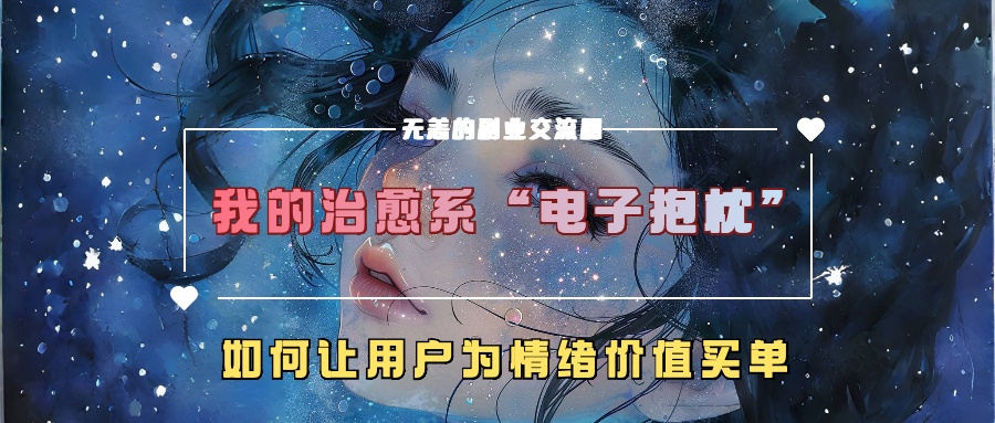 【2024.10.20】我的治愈系“电子抱枕”，如何让用户为情绪价值买单百度网盘免费下载-芽米宝库