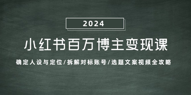 【2024.10.20】小红书百万博主变现课：确定人设与定位/拆解对标账号/选题文案视频全攻略百度网盘免费下载-芽米宝库