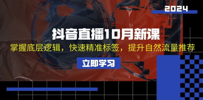 图片[1]-【2024.10.20】抖音直播10月新课：掌握底层逻辑，快速精准标签，提升自然流量推荐百度网盘免费下载-芽米宝库