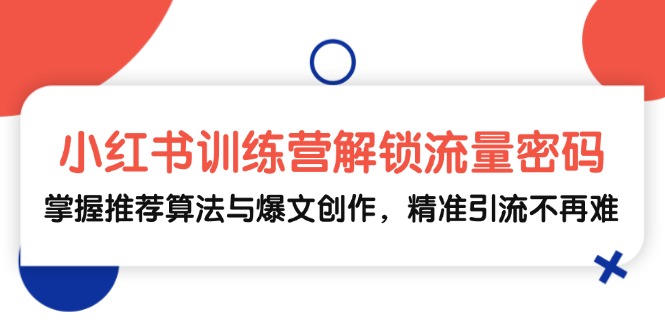 【2024.10.19】小红书训练营解锁流量密码，掌握推荐算法与爆文创作，精准引流不再难百度网盘免费下载-芽米宝库