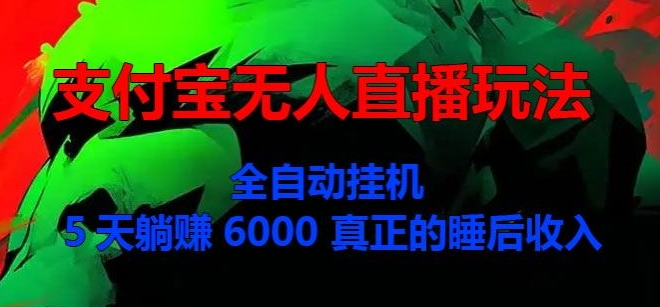 【2024.10.18】支付宝无人直播玩法，全自动挂机，5天躺Z6000，真正的税后收入百度网盘免费下载-芽米宝库