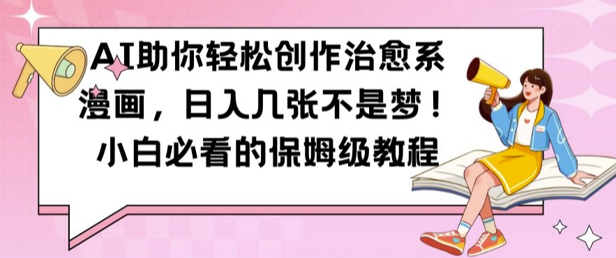 【2024.10.17】AI助你轻松创作治愈系漫画，日入几张不是梦，小白必看的保姆级教程百度网盘免费下载-芽米宝库