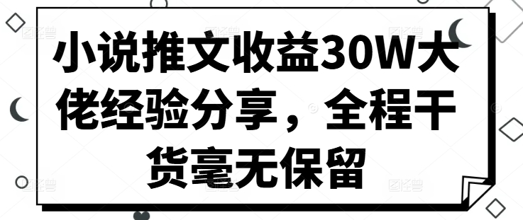 图片[1]-【2024.10.16】小说推文收益30W大佬经验分享，全程干货毫无保留百度网盘免费下载-芽米宝库