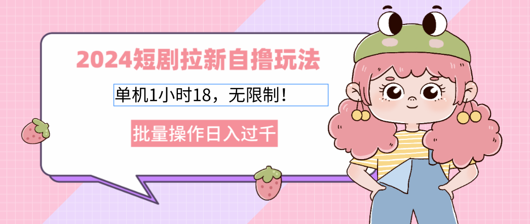 【2024.10.16】2024短剧拉新自撸玩法。单机1小时18，无限制，批量操作日入过千百度网盘免费下载-芽米宝库