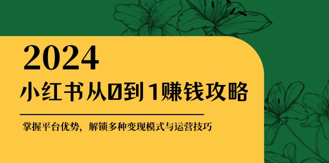 【2024.10.16】小红书从0到1赚钱攻略：掌握平台优势，解锁多种变现赚钱模式与运营技巧百度网盘免费下载-芽米宝库