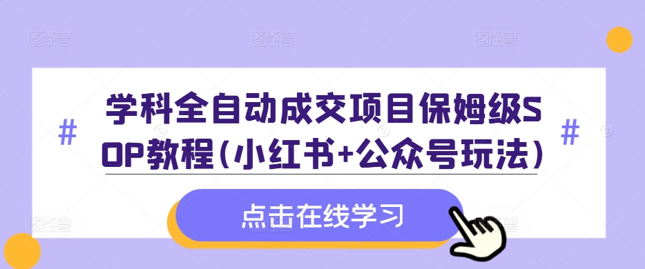 【2024.10.15】学科全自动成交项目保姆级SOP教程(小红书+公众号玩法)含资料百度网盘免费下载-芽米宝库