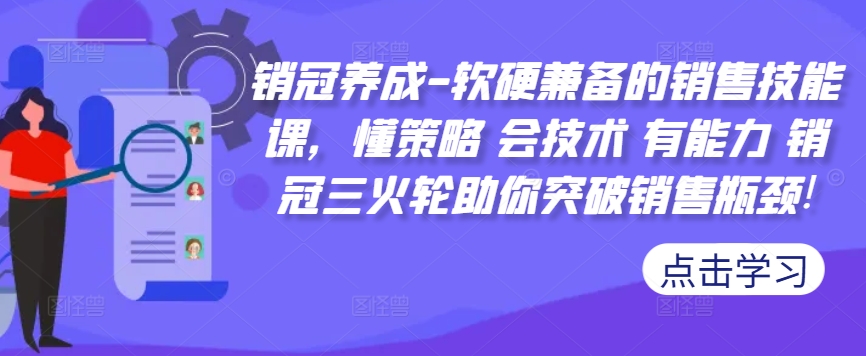 【2024.10.15】销冠养成-软硬兼备的销售技能课，懂策略 会技术 有能力 销冠三火轮助你突破销售瓶颈!百度网盘免费下载-芽米宝库