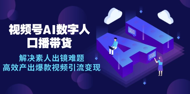 图片[1]-【2024.10.15】视频号数字人AI口播带货，解决素人出镜难题，高效产出爆款视频引流变现百度网盘免费下载-芽米宝库
