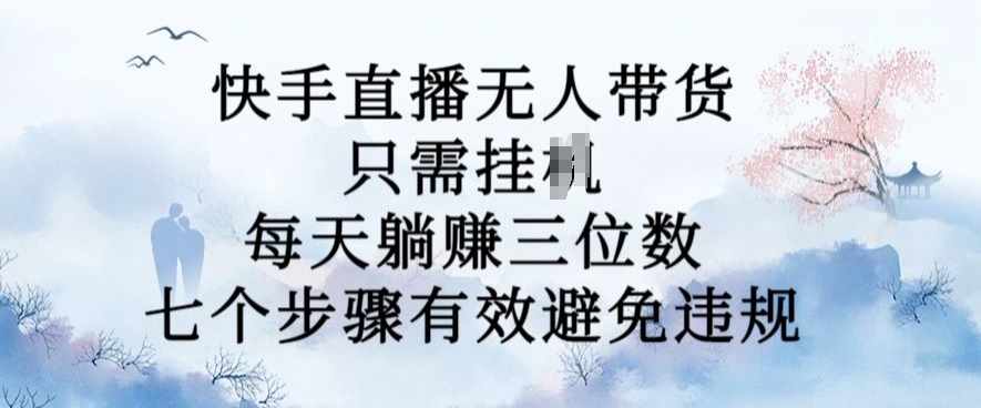 【2024.10.14】10月新玩法，快手直播无人带货，每天躺Z三位数，七个步骤有效避免违规百度网盘免费下载-芽米宝库