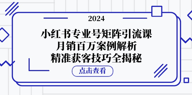 【2024.10.14】小红书专业号矩阵引流课，月销百万案例解析，精准获客技巧全揭秘百度网盘免费下载-芽米宝库