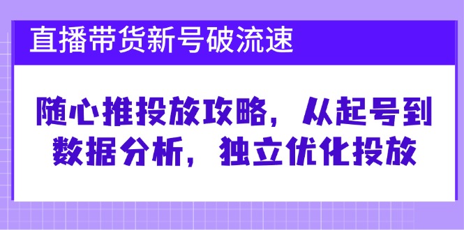 图片[1]-【2024.10.14】直播带货新号破 流速：随心推投放攻略，从起号到数据分析，独立优化投放百度网盘免费下载-芽米宝库