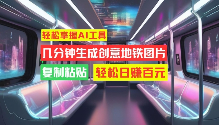 【2024.10.13】轻松掌握AI工具，几分钟生成创意地铁图片，复制粘贴，轻松日赚百元百度网盘免费下载-芽米宝库