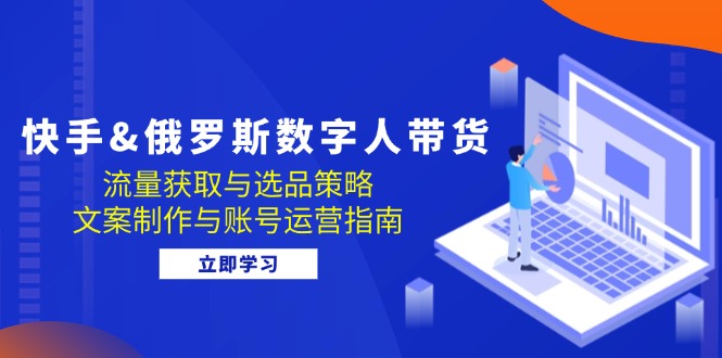 【2024.10.13】快手俄罗斯数字人带货：流量获取与选品策略 文案制作与账号运营指南百度网盘免费下载-芽米宝库