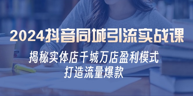 【2024.10.13】2024抖音同城引流实战课：揭秘实体店千城万店盈利模式，打造流量爆款百度网盘免费下载-芽米宝库