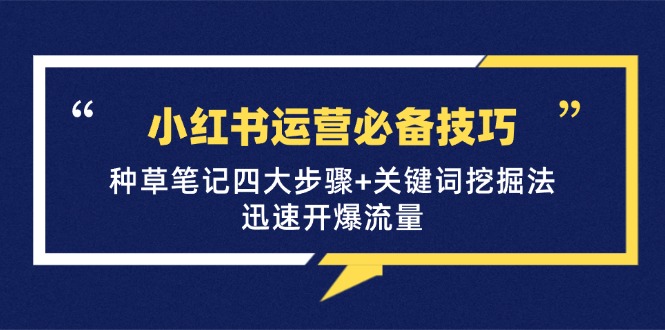 【2024.10.13】小红书运营必备技巧，种草笔记四大步骤+关键词挖掘法：迅速开爆流量百度网盘免费下载-芽米宝库