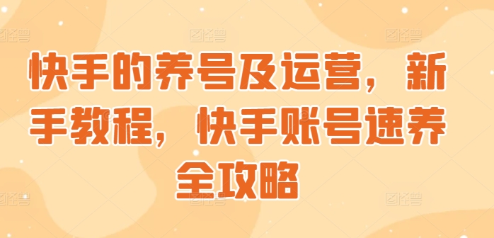 【2024.10.12】快手的养号及运营，新手教程，快手账号速养全攻略百度网盘免费下载-芽米宝库