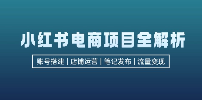 【2024.10.12】小红书电商项目全解析，包括账号搭建、店铺运营、笔记发布 实现流量变现百度网盘免费下载-芽米宝库