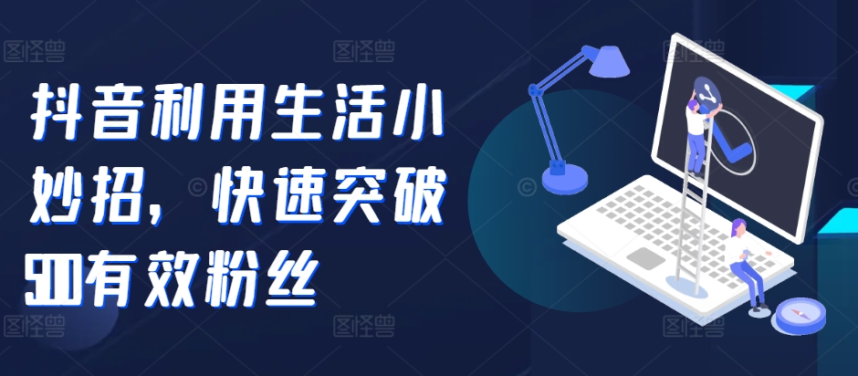 图片[1]-【2024.10.11】抖音利用生活小妙招，快速突破500有效粉丝百度网盘免费下载-芽米宝库