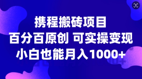 【2024.10.10】携程搬砖项目，百分百原创，可实操变现，新手小白月入1k+百度网盘免费下载-芽米宝库