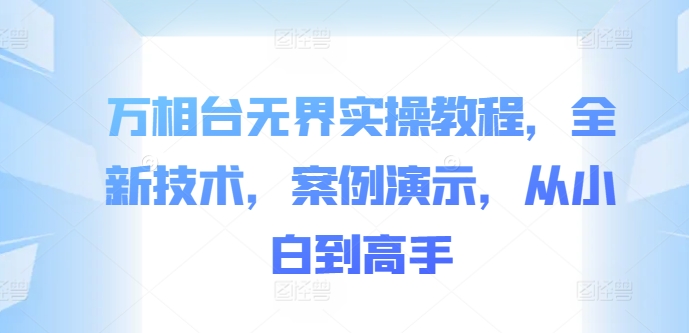 【2024.10.10】万相台无界实操教程，全新技术，案例演示，从小白到高手百度网盘免费下载-芽米宝库