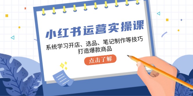 【2024.10.10】小红书运营实操课，系统学习开店、选品、笔记制作等技巧，打造爆款商品百度网盘免费下载-芽米宝库
