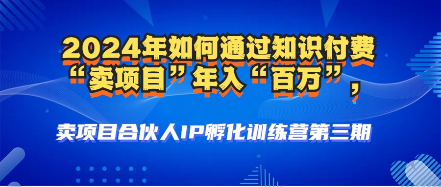 图片[1]-【2024.10.10】2024年普通人如何通过知识付费“卖项目”年入“百万”，卖项目合伙人百度网盘免费下载-芽米宝库