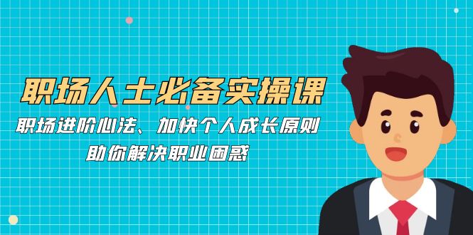 【2024.10.09】职场人士必备实操课：职场进阶心法、加快个人成长原则，助你解决职业困惑百度网盘免费下载-芽米宝库