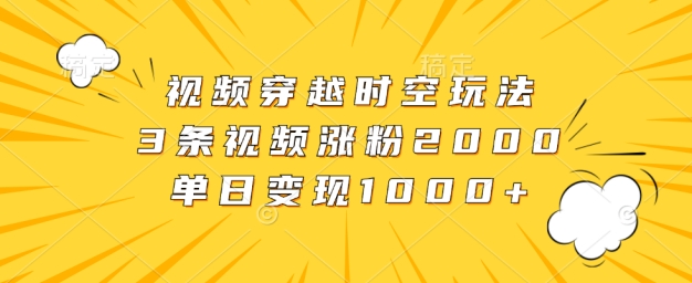 【2024.10.07】视频穿越时空玩法，3条视频涨粉2000，单日变现1k百度网盘免费下载-芽米宝库