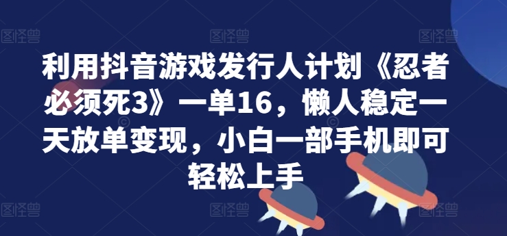 图片[1]-【2024.10.07】利用抖音游戏发行人计划《忍者必须死3》一单16.懒人稳定一天放单变现，小白一部手机即可轻松上手百度网盘免费下载-芽米宝库
